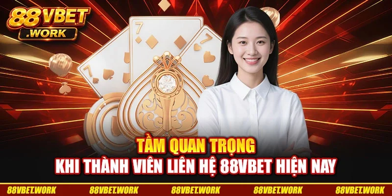 Tầm quan trọng khi thành viên liên hệ 88VBET hiện nay Tầm quan trọng khi thành viên liên hệ 88VBET hiện nay