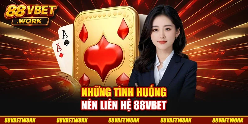 Những tình huống nên liên hệ 88VBET Những tình huống nên liên hệ 88VBET